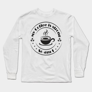 My Coffee is Strong and so Am I Long Sleeve T-Shirt